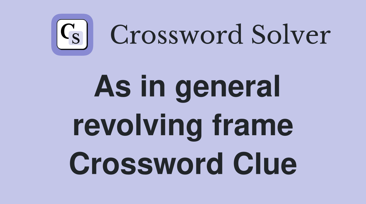 As in general revolving frame Crossword Clue