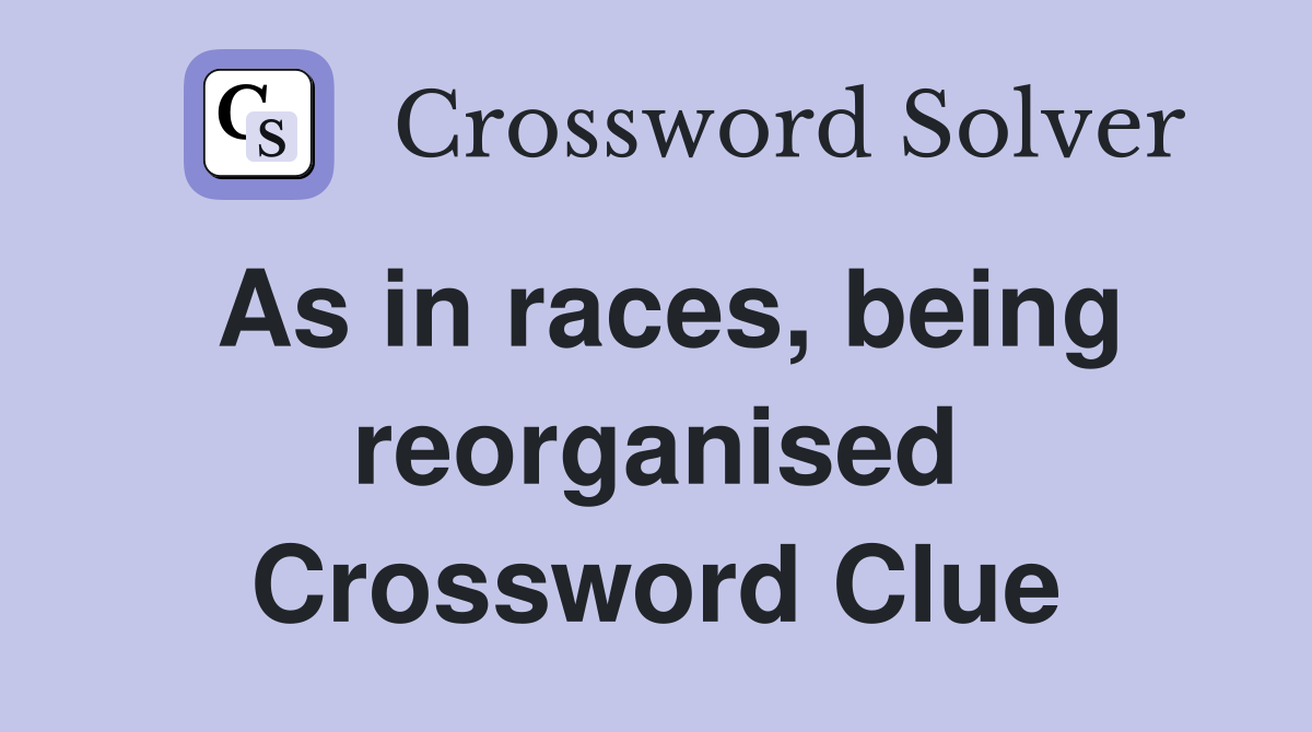 As in races, being reorganised Crossword Clue