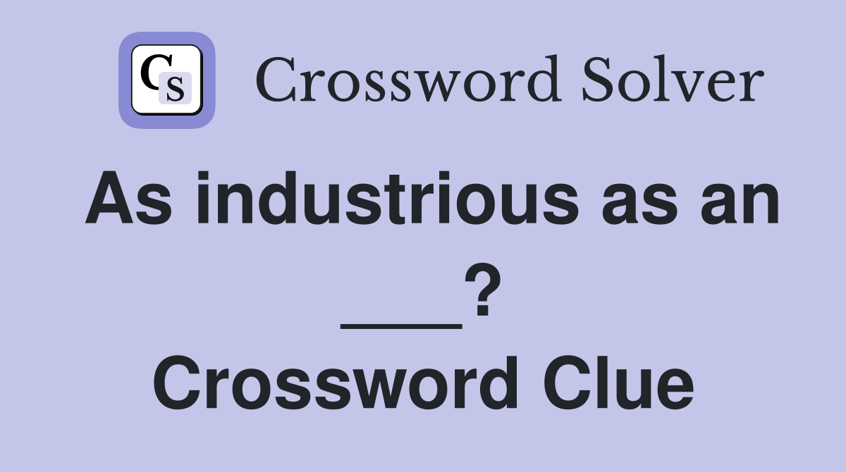 As industrious as an ___? Crossword Clue