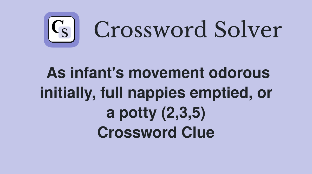 As infant's movement odorous initially, full nappies emptied, or a potty (2,3,5) Crossword Clue