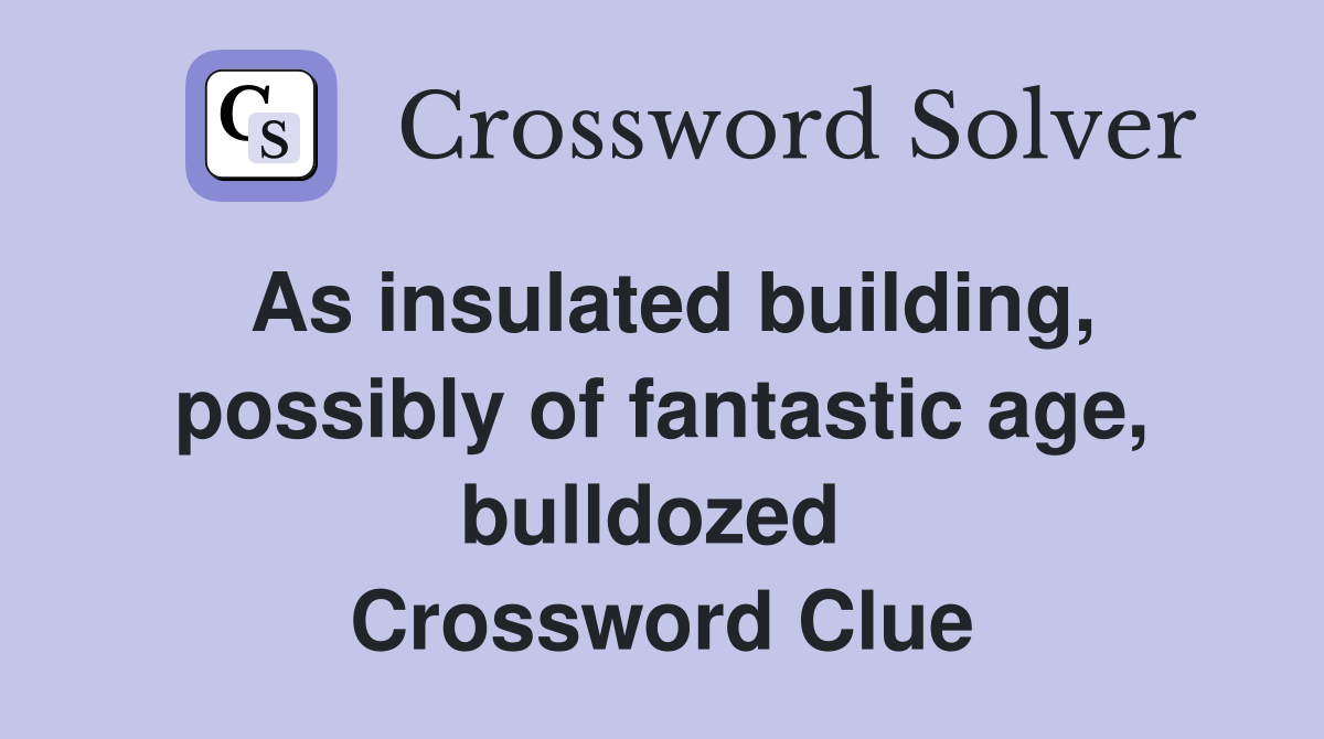 As insulated building, possibly of fantastic age, bulldozed  Crossword Clue