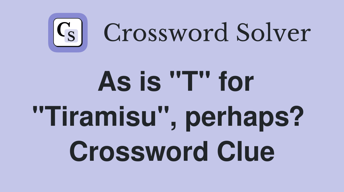 As is "T" for "Tiramisu", perhaps?  Crossword Clue