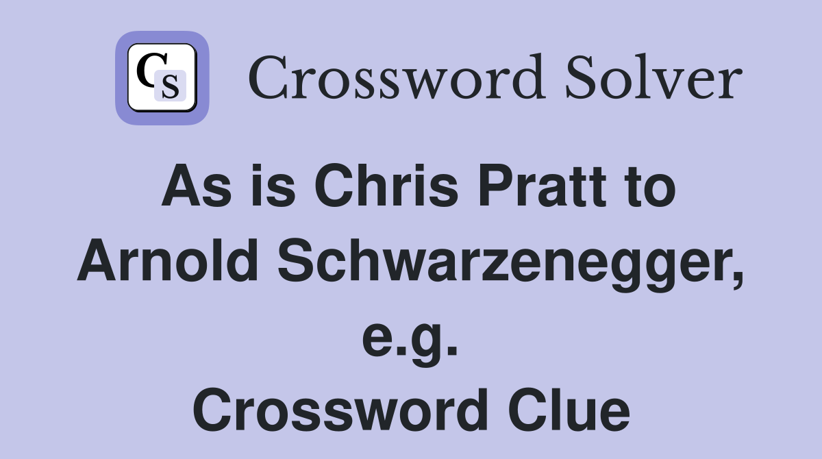 As is Chris Pratt to Arnold Schwarzenegger, e.g. Crossword Clue