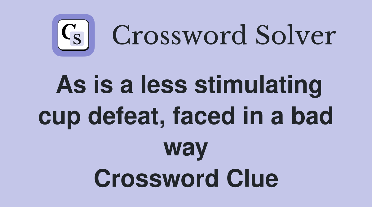 As is a less stimulating cup defeat, faced in a bad way Crossword Clue
