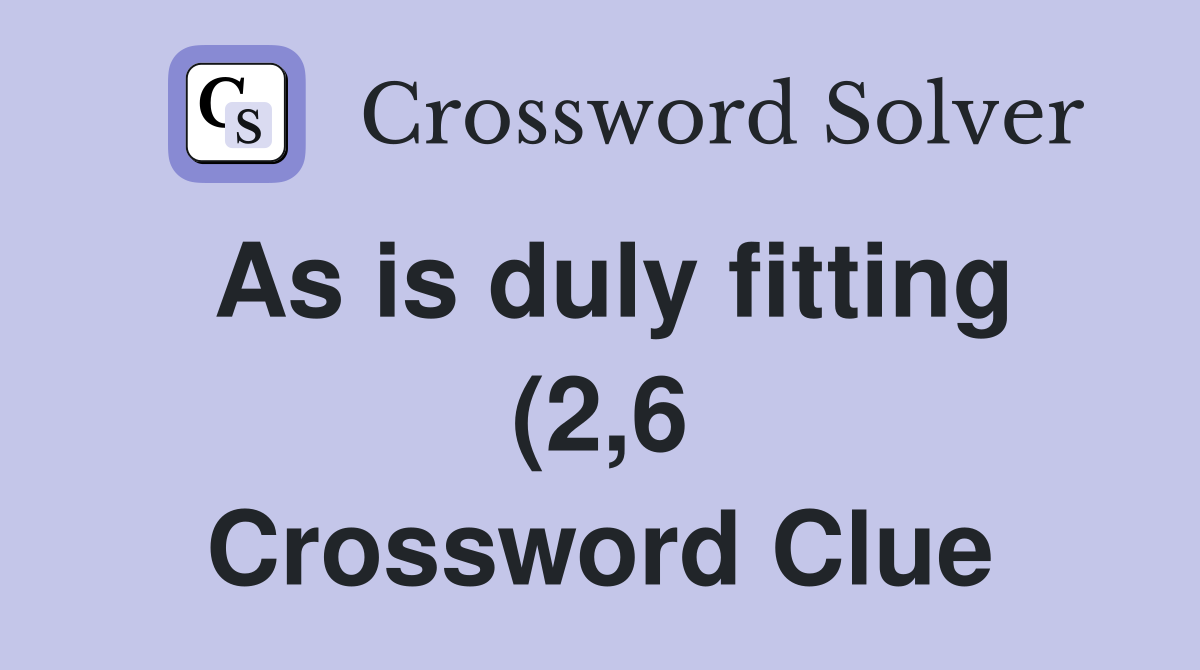 As is duly fitting (2 6) Crossword Clue Answers Crossword Solver As is duly fitting (2 6) Crossword Clue Answers Crossword Solver