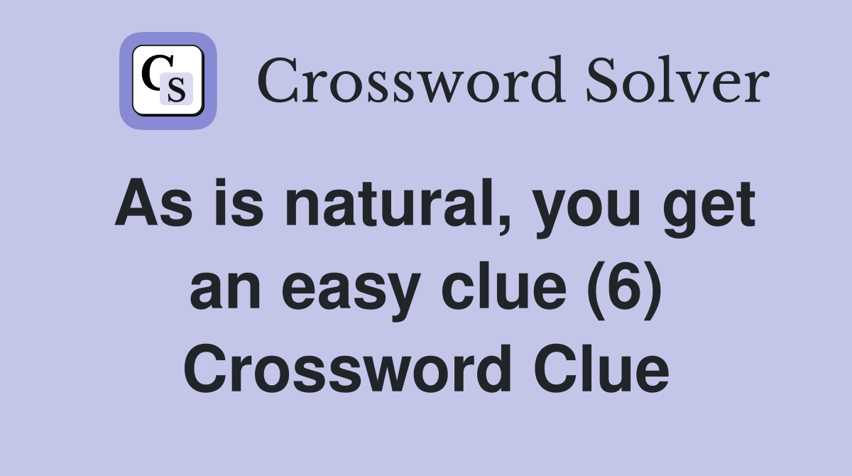 As is natural, you get an easy clue (6) Crossword Clue
