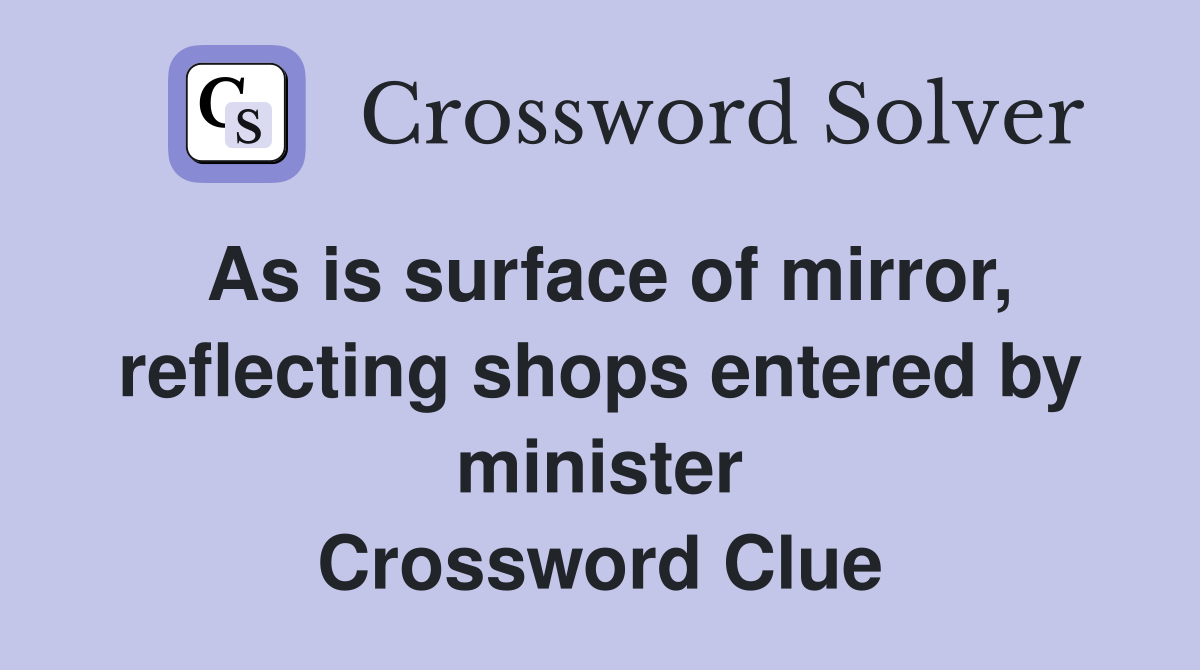 As is surface of mirror, reflecting shops entered by minister Crossword Clue