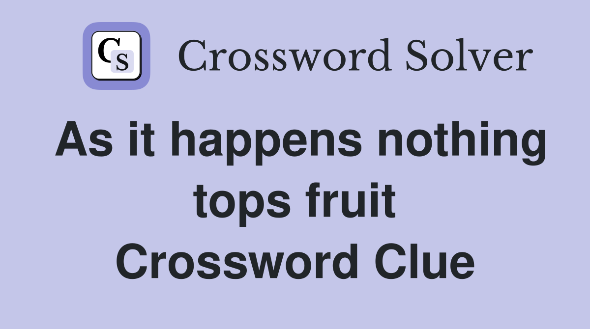 As it happens nothing tops fruit Crossword Clue
