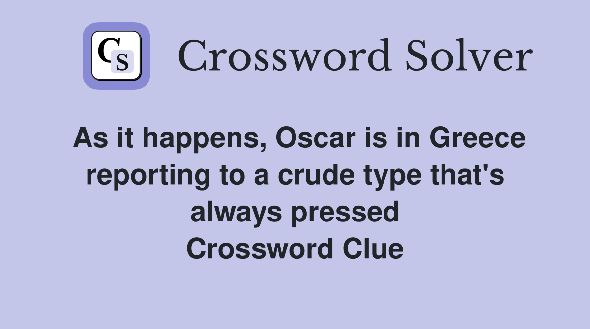 As it happens, Oscar is in Greece reporting to a crude type that's always pressed Crossword Clue