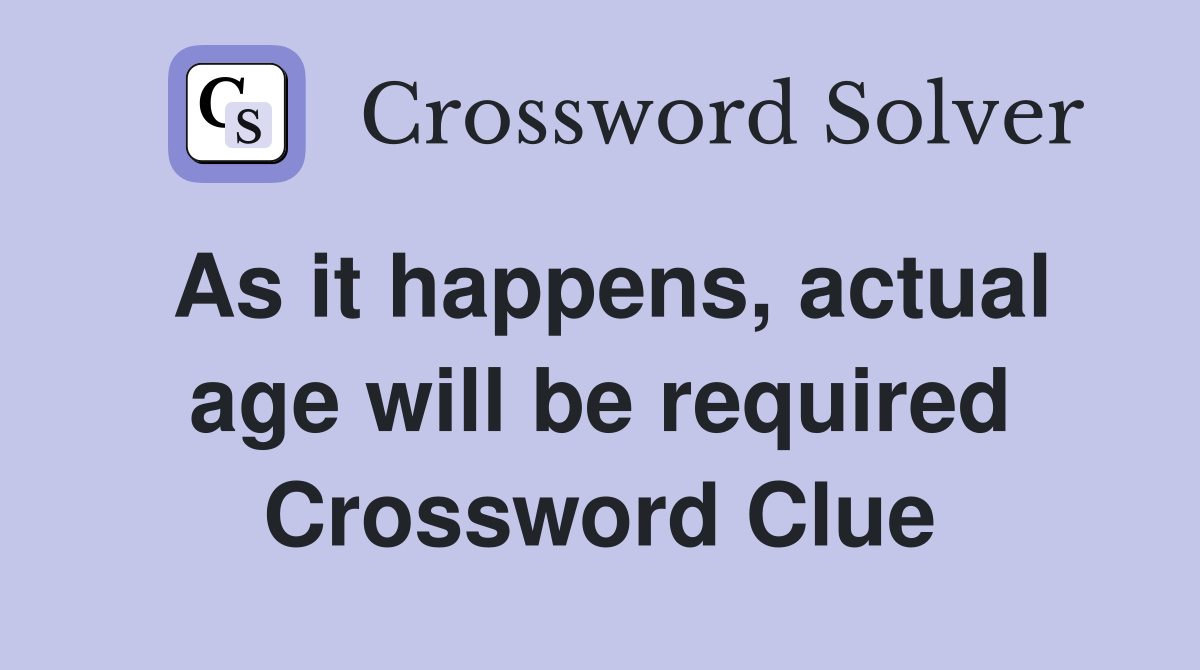 As it happens, actual age will be required Crossword Clue