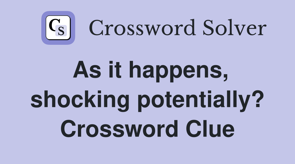 As it happens, shocking potentially? Crossword Clue
