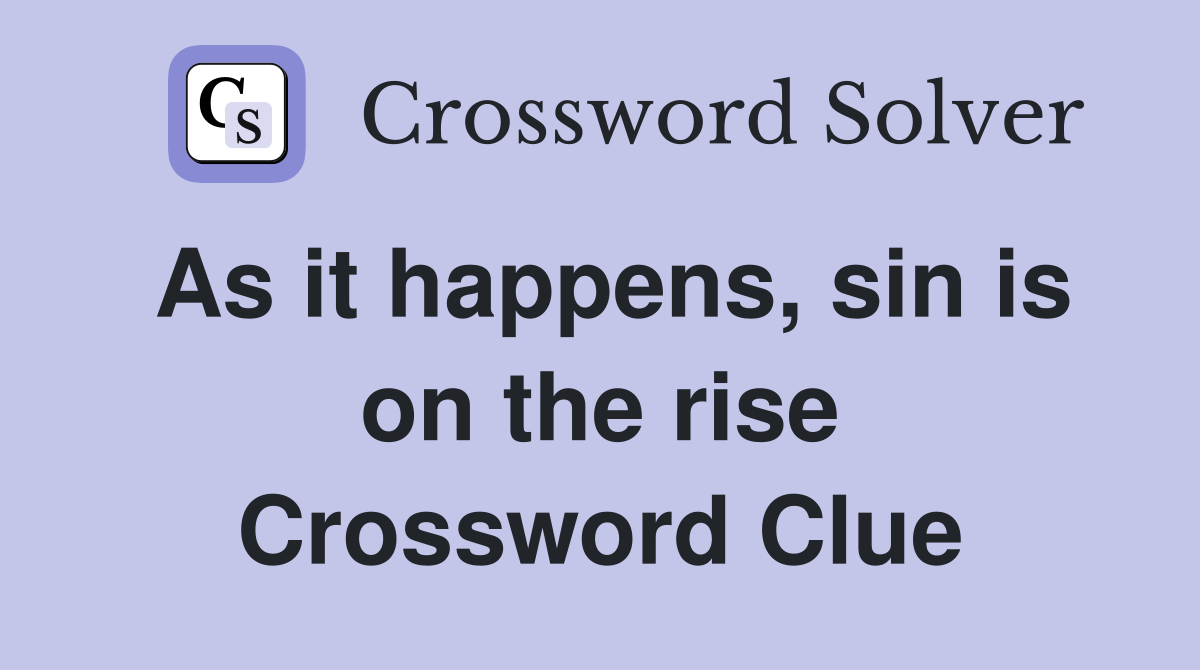 As it happens, sin is on the rise Crossword Clue