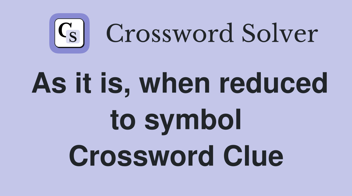 As it is, when reduced to symbol Crossword Clue