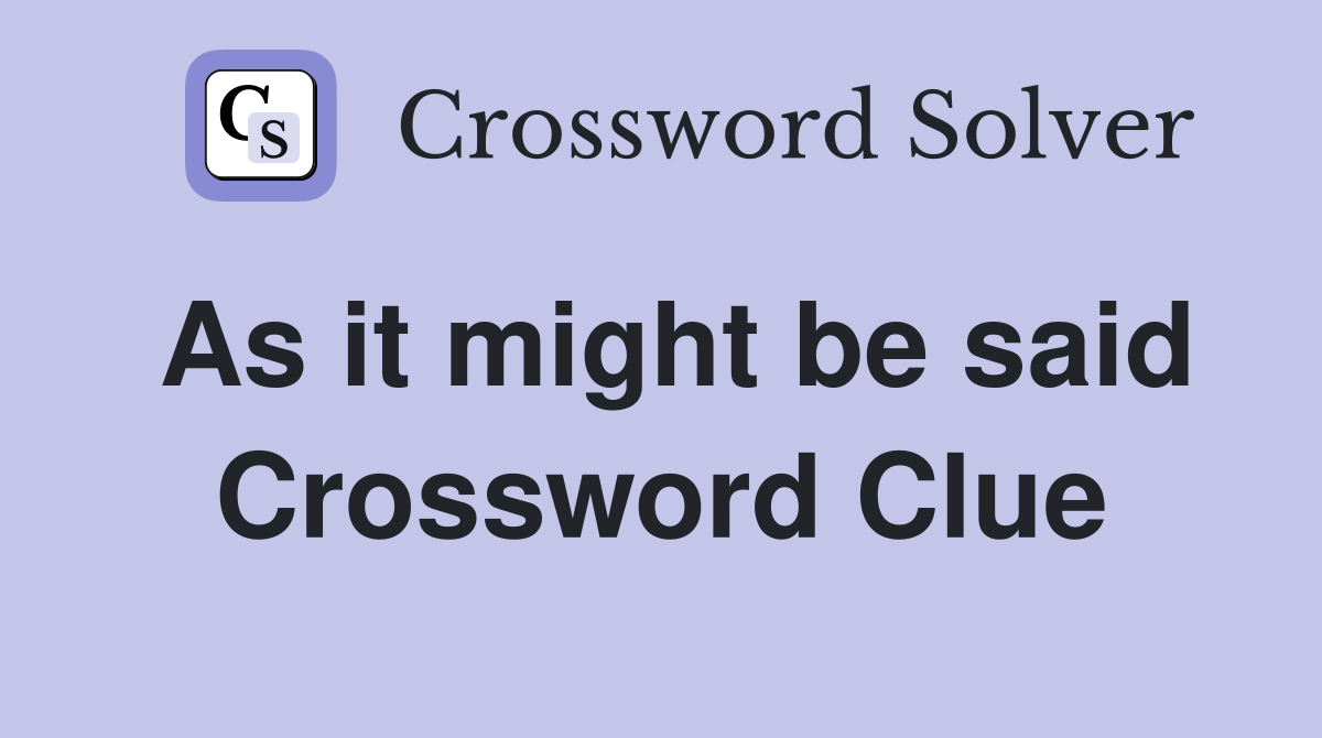 As it might be said Crossword Clue