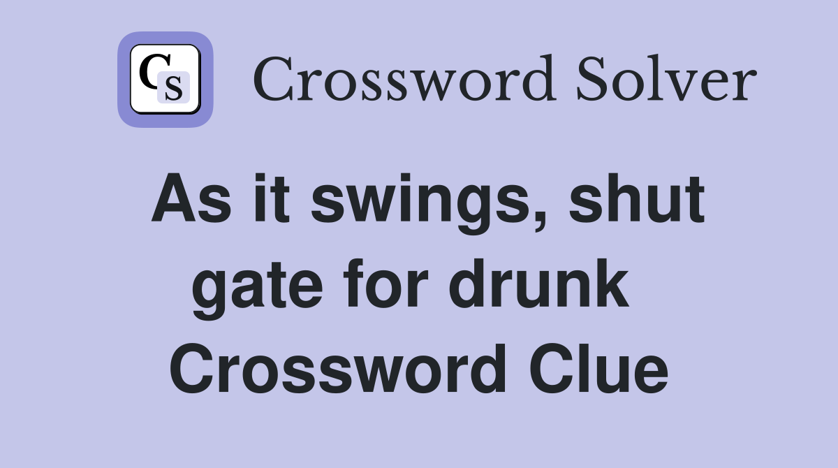 As it swings, shut gate for drunk  Crossword Clue