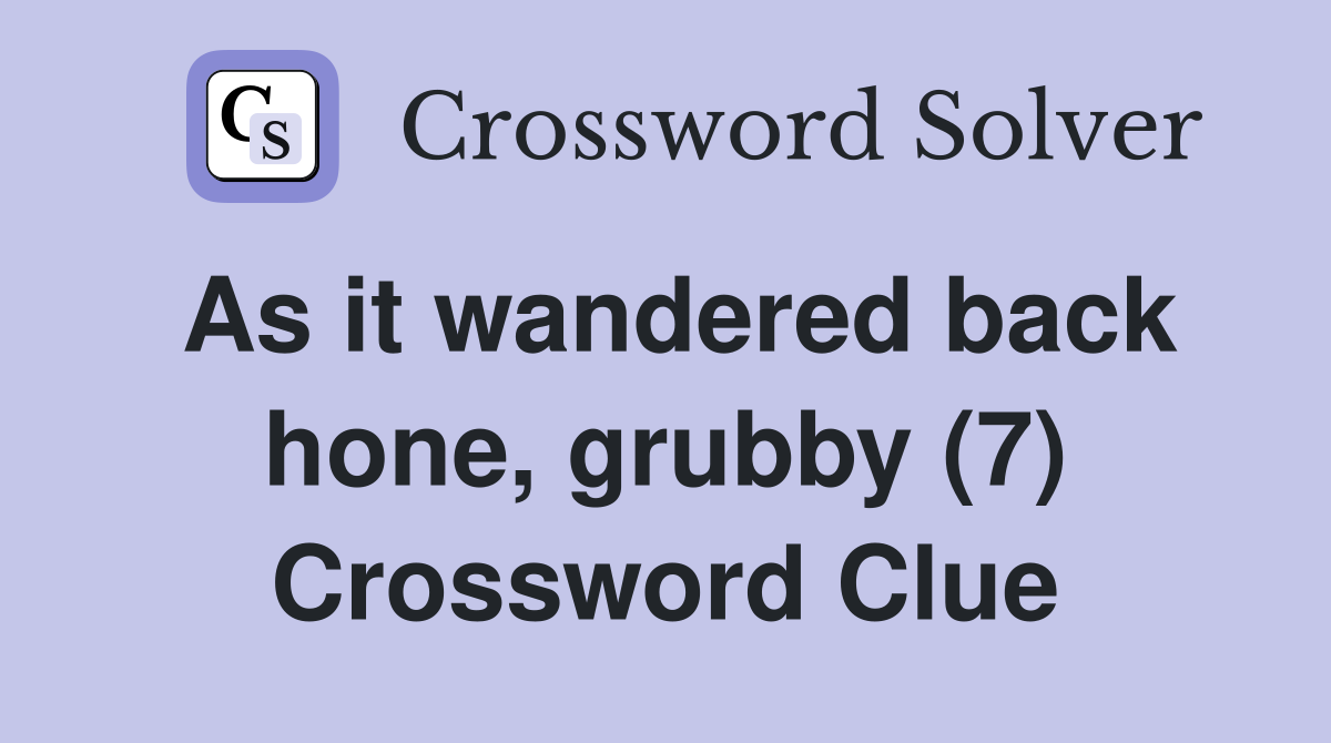 As it wandered back hone, grubby (7) Crossword Clue
