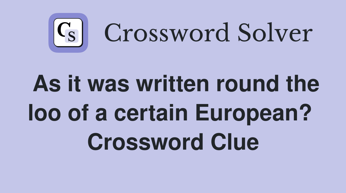 As it was written round the loo of a certain European?  Crossword Clue
