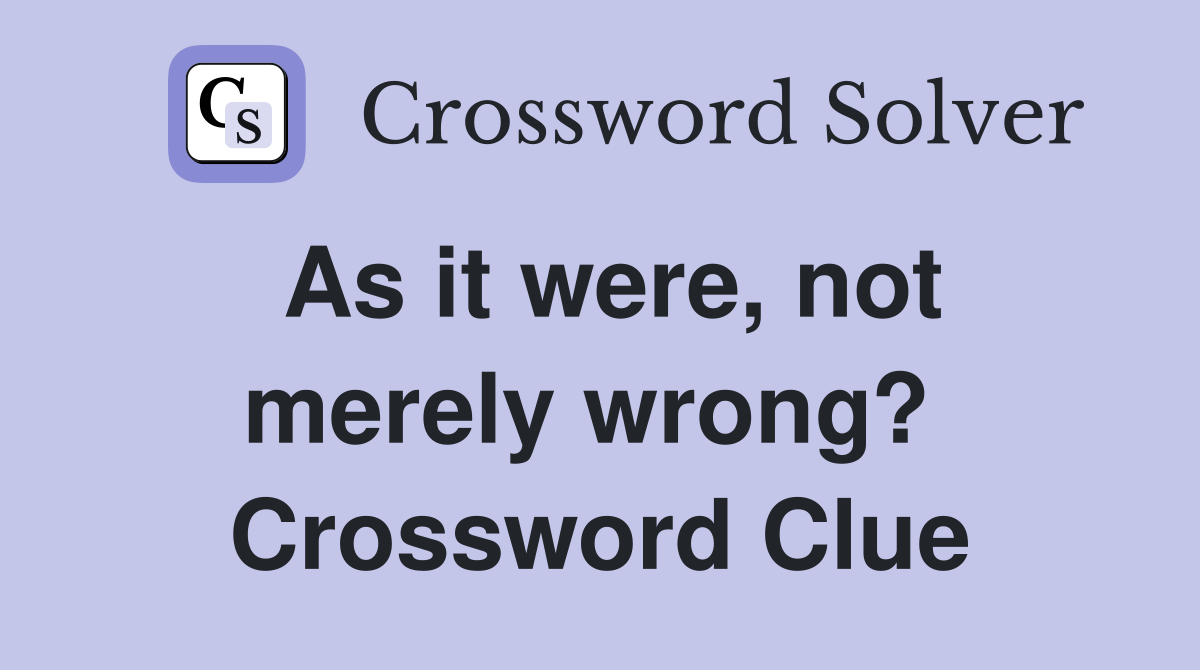 As it were, not merely wrong?  Crossword Clue