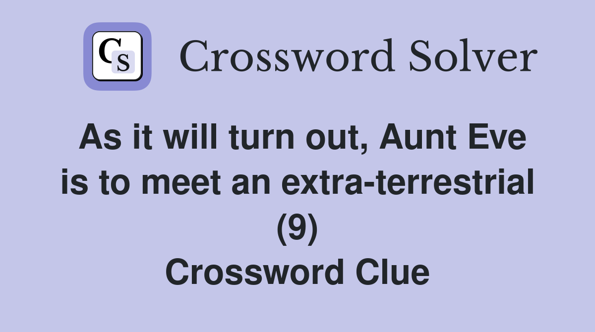 As it will turn out, Aunt Eve is to meet an extra-terrestrial (9) Crossword Clue