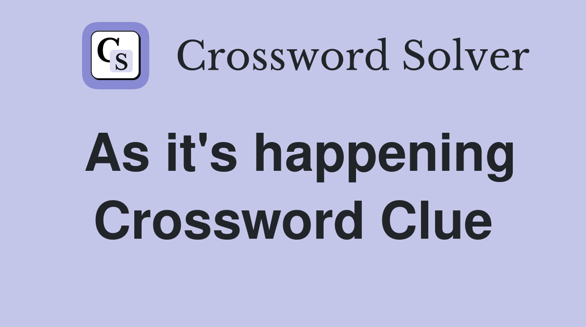 As it's happening Crossword Clue