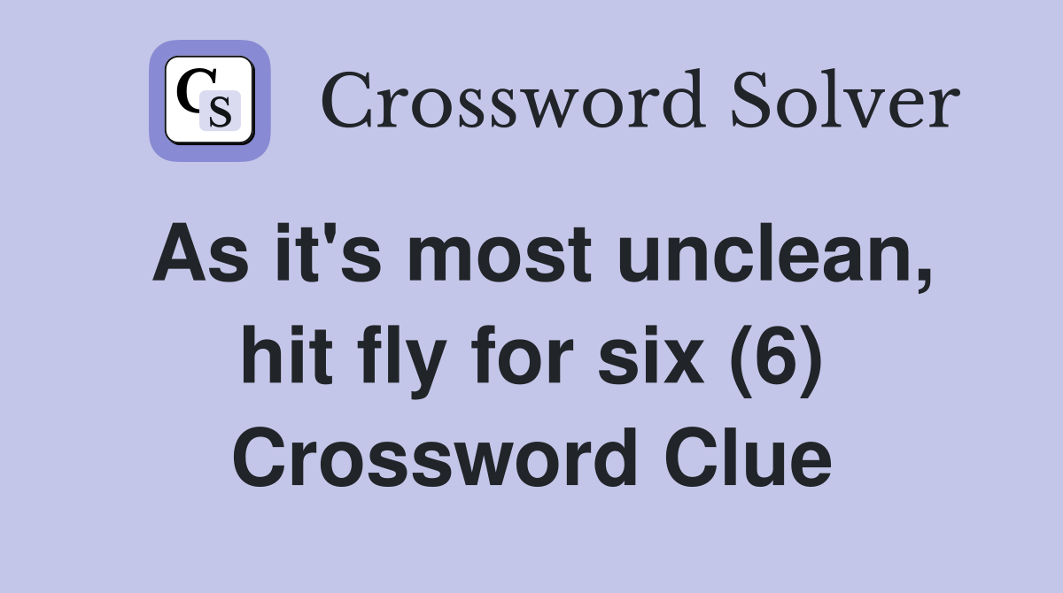 As it's most unclean, hit fly for six (6) Crossword Clue