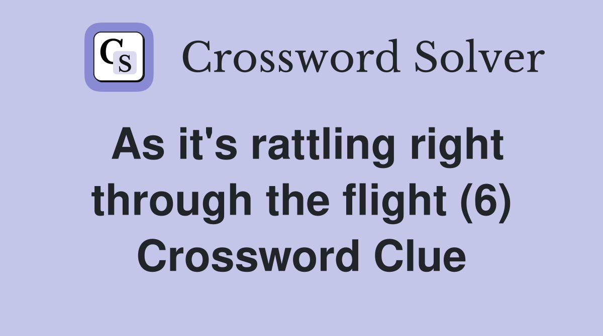 As it's rattling right through the flight (6) Crossword Clue