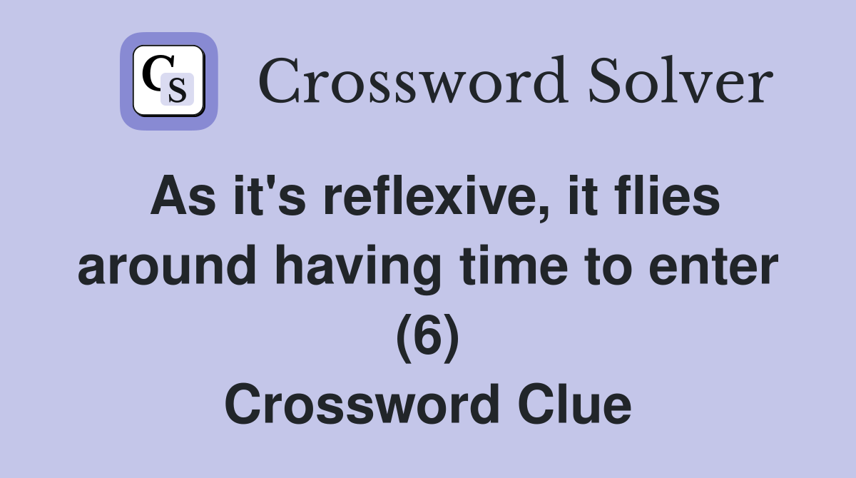 As it's reflexive, it flies around having time to enter (6) Crossword Clue