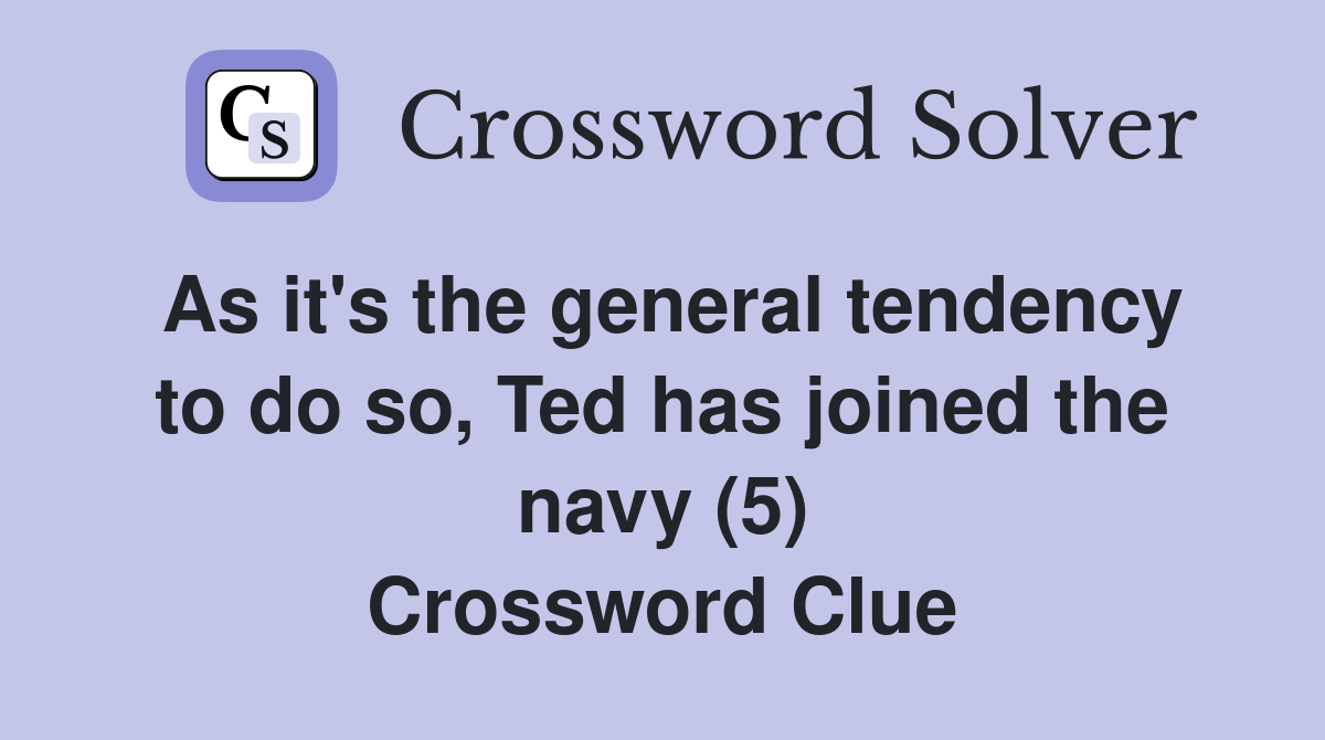 As it's the general tendency to do so, Ted has joined the navy (5) Crossword Clue