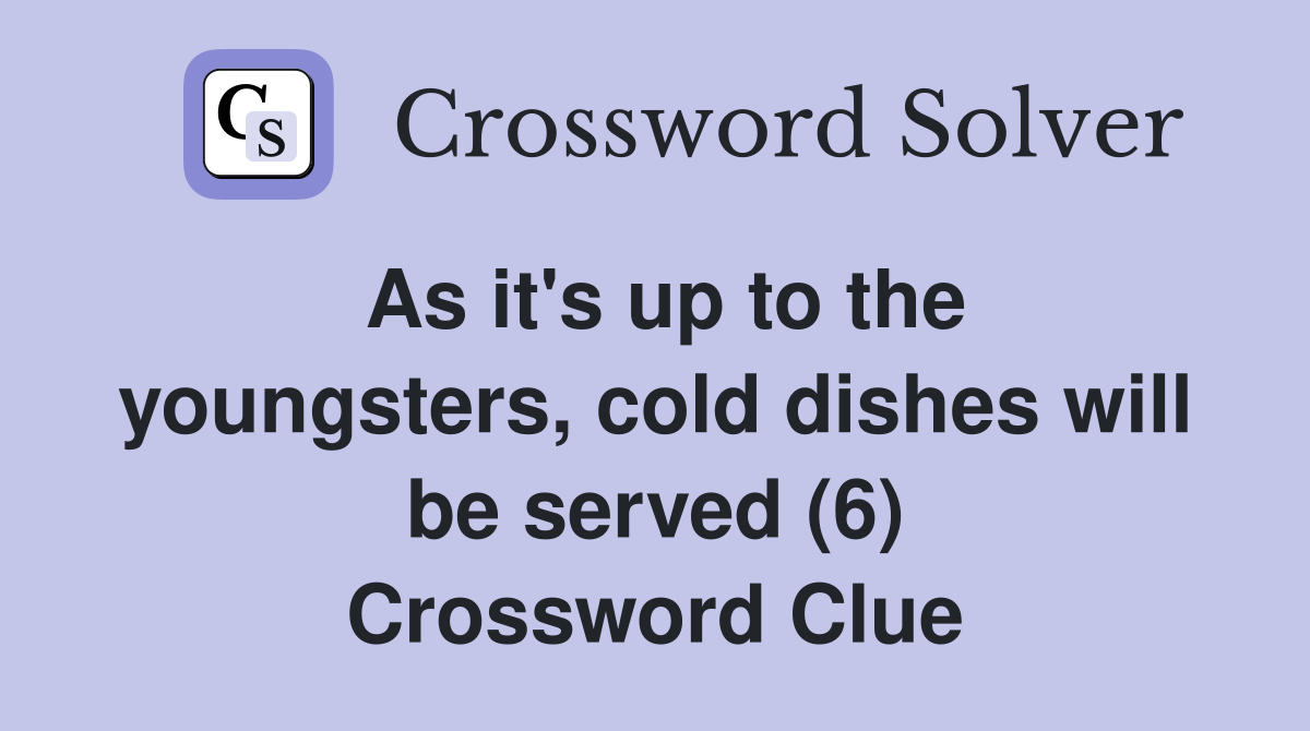 As it's up to the youngsters, cold dishes will be served (6) Crossword Clue