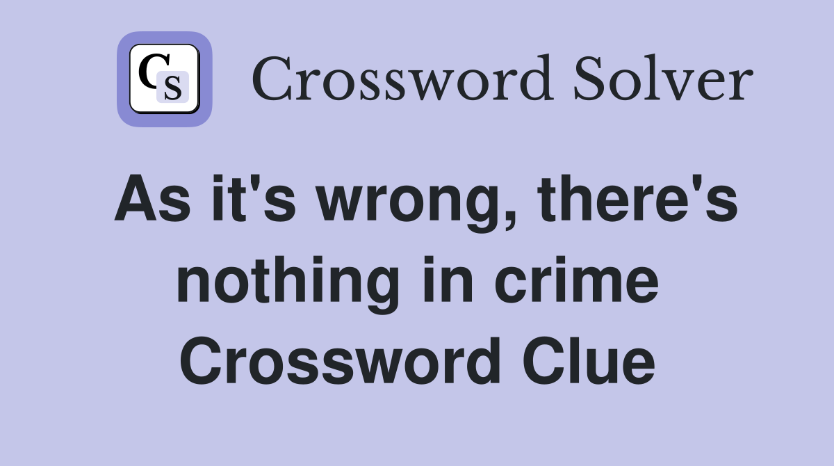As it's wrong, there's nothing in crime Crossword Clue
