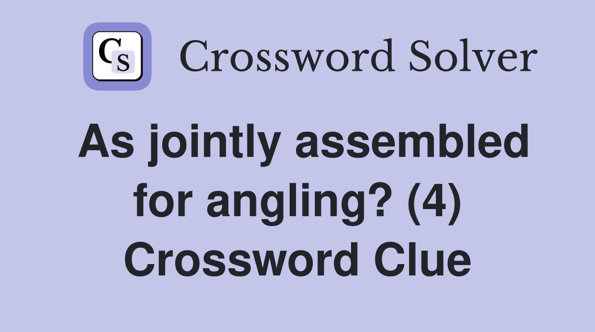 As jointly assembled for angling? (4) Crossword Clue