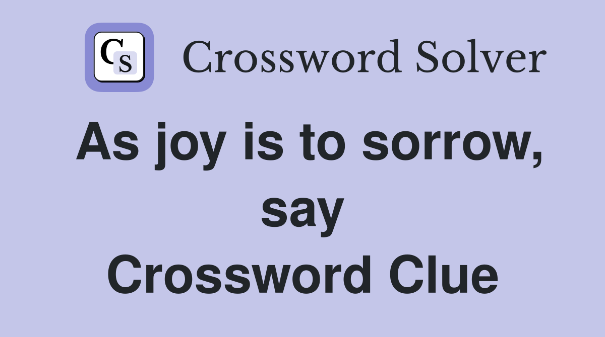 As joy is to sorrow, say Crossword Clue