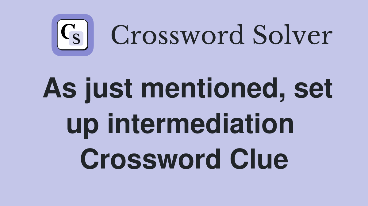 As just mentioned, set up intermediation  Crossword Clue