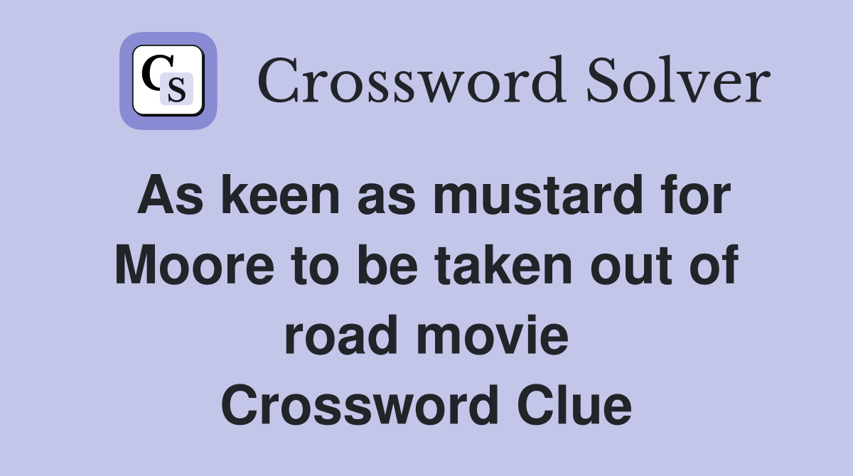As keen as mustard for Moore to be taken out of road movie Crossword Clue