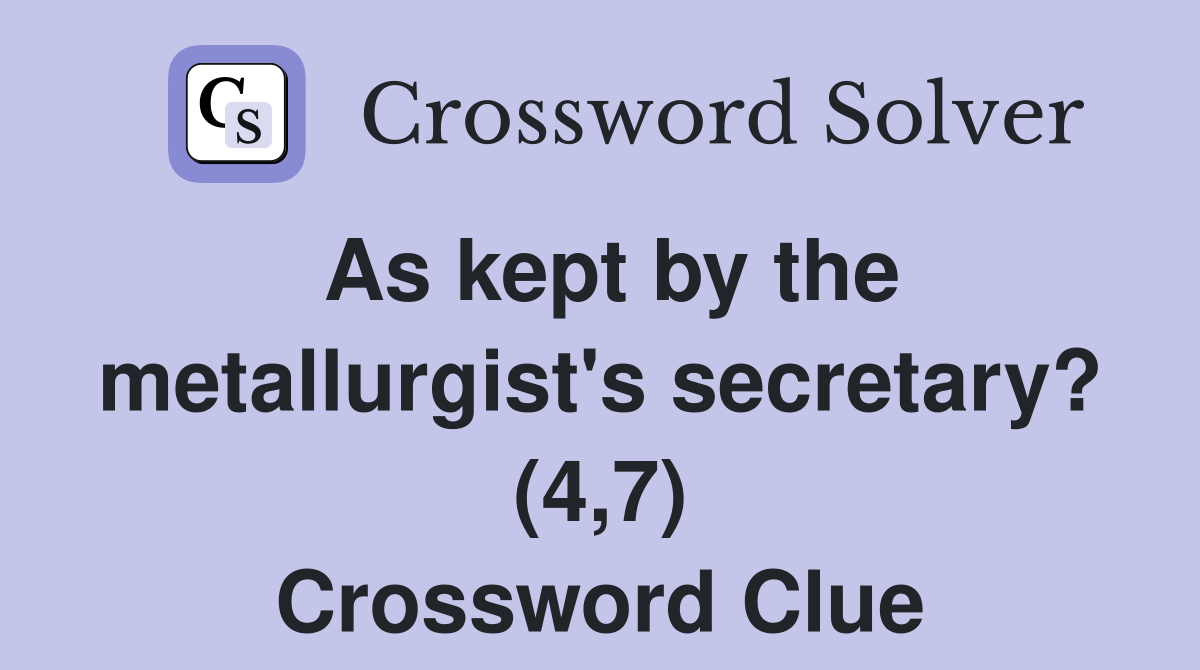 As kept by the metallurgist's secretary? (4,7) Crossword Clue