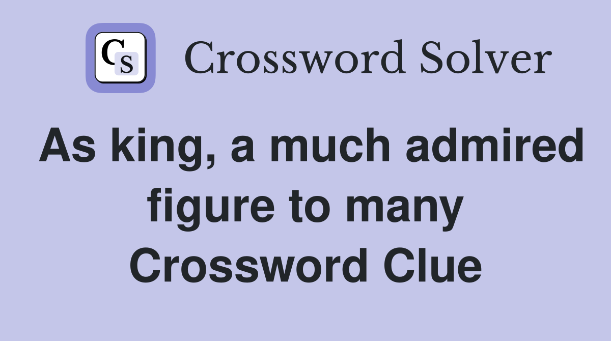 As king, a much admired figure to many Crossword Clue