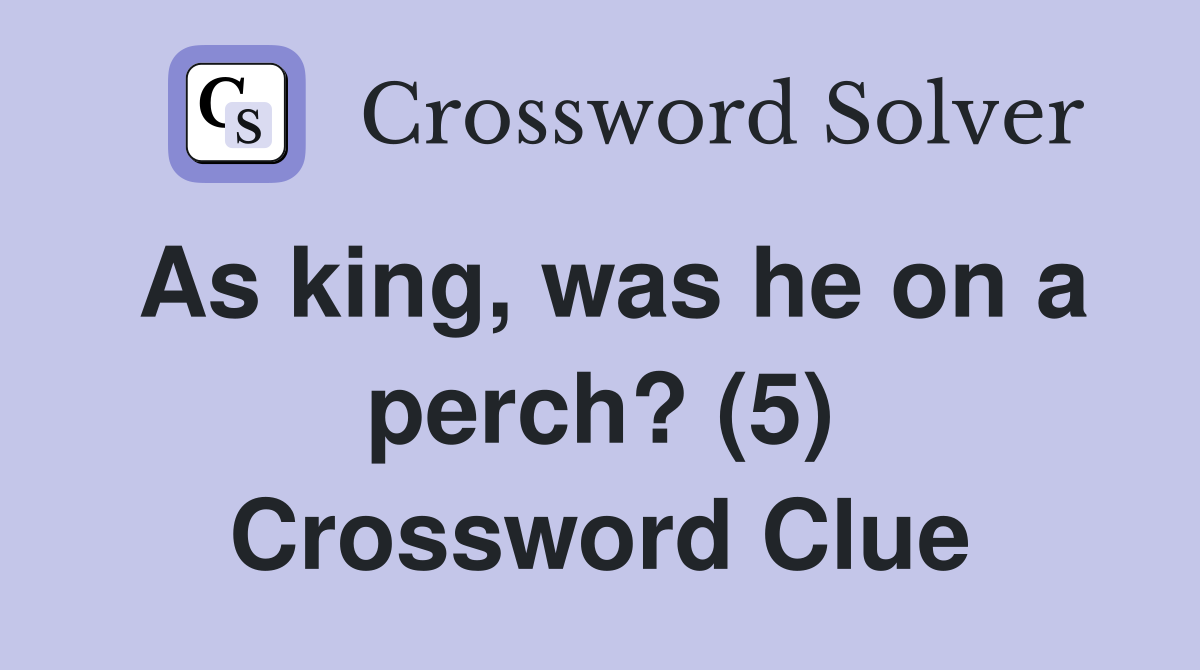 As king, was he on a perch? (5) Crossword Clue