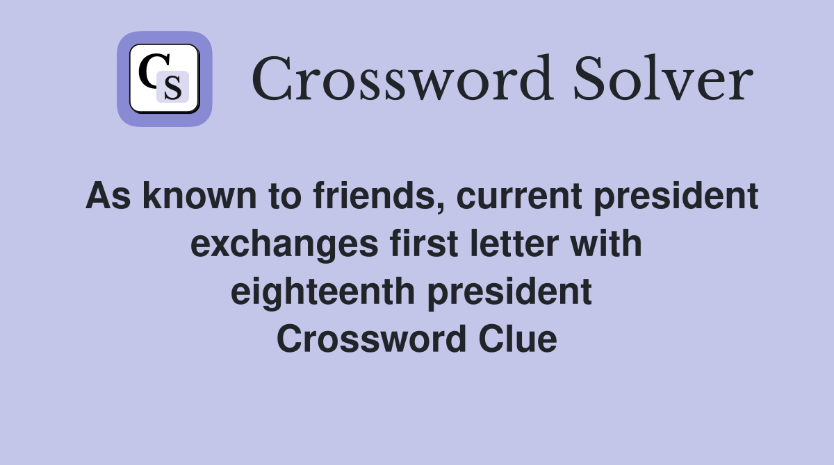 As known to friends, current president exchanges first letter with eighteenth president  Crossword Clue