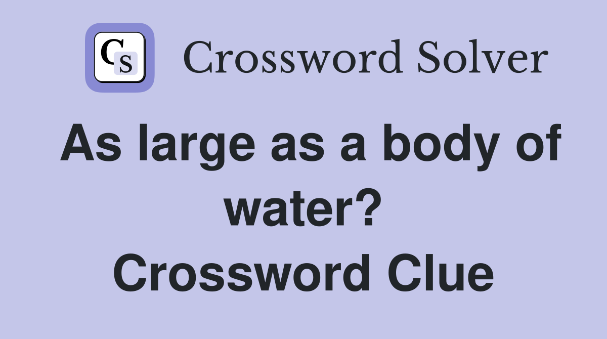 As large as a body of water? Crossword Clue