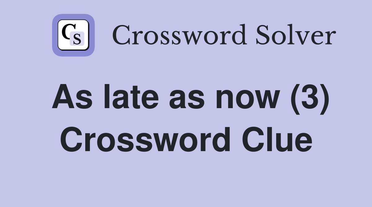 As late as now (3) Crossword Clue