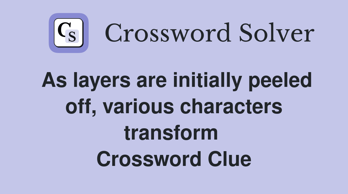 As layers are initially peeled off, various characters transform  Crossword Clue