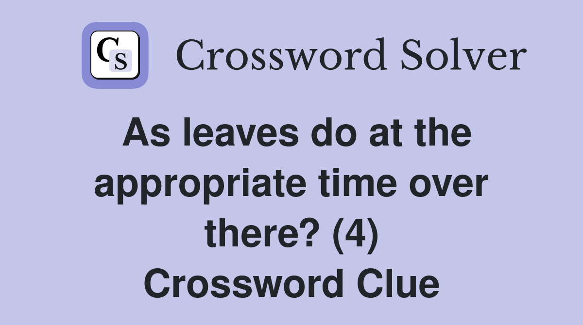 As leaves do at the appropriate time over there? (4) Crossword Clue