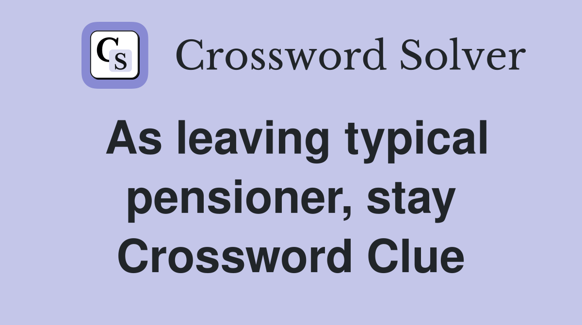 As leaving typical pensioner, stay Crossword Clue