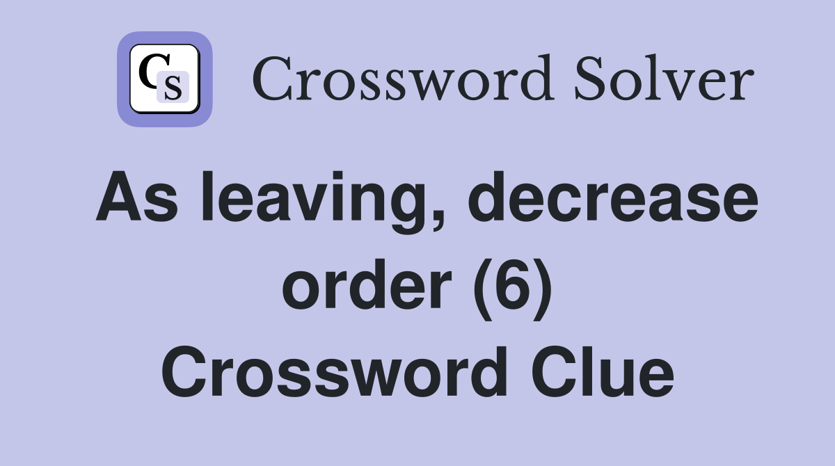 As leaving, decrease order (6) Crossword Clue