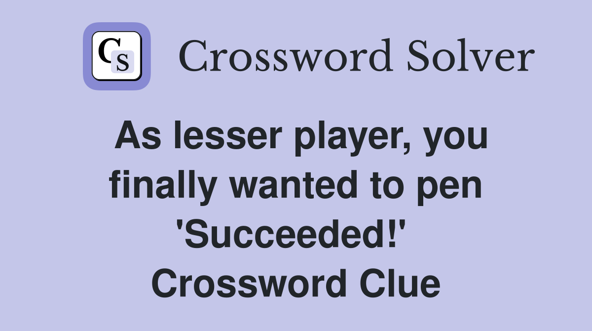 As lesser player, you finally wanted to pen 'Succeeded!'  Crossword Clue