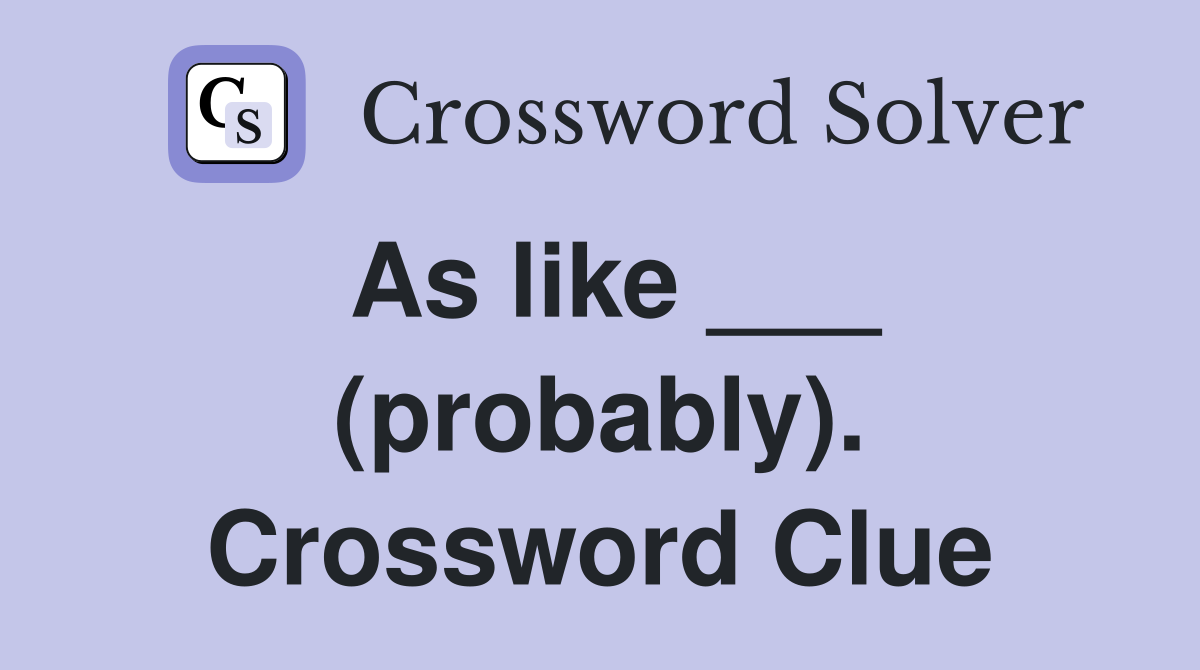 As like ___ (probably). Crossword Clue