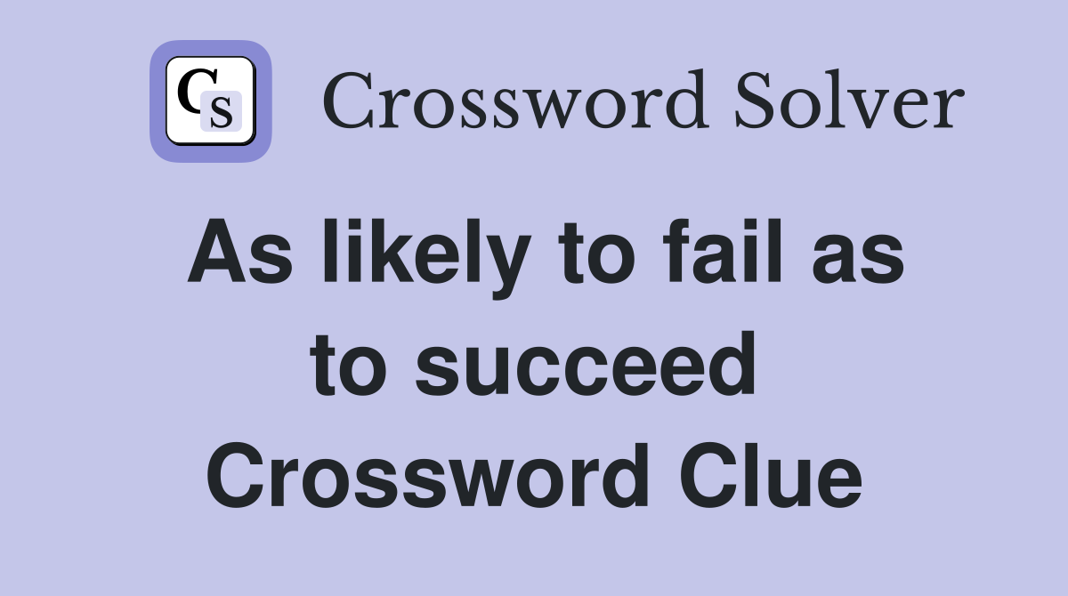 As likely to fail as to succeed Crossword Clue