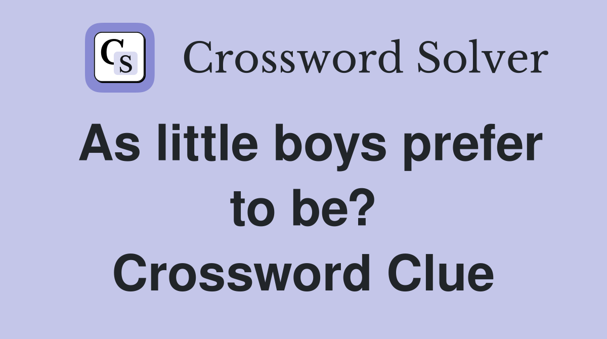 As little boys prefer to be? Crossword Clue