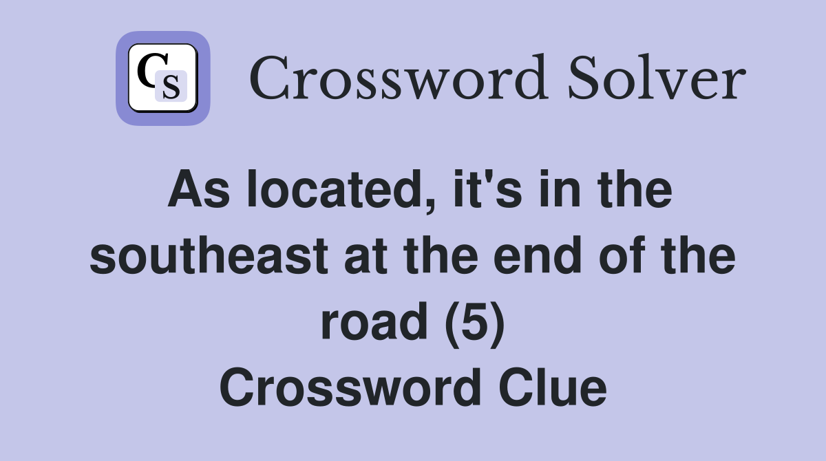 As located, it's in the southeast at the end of the road (5) Crossword Clue