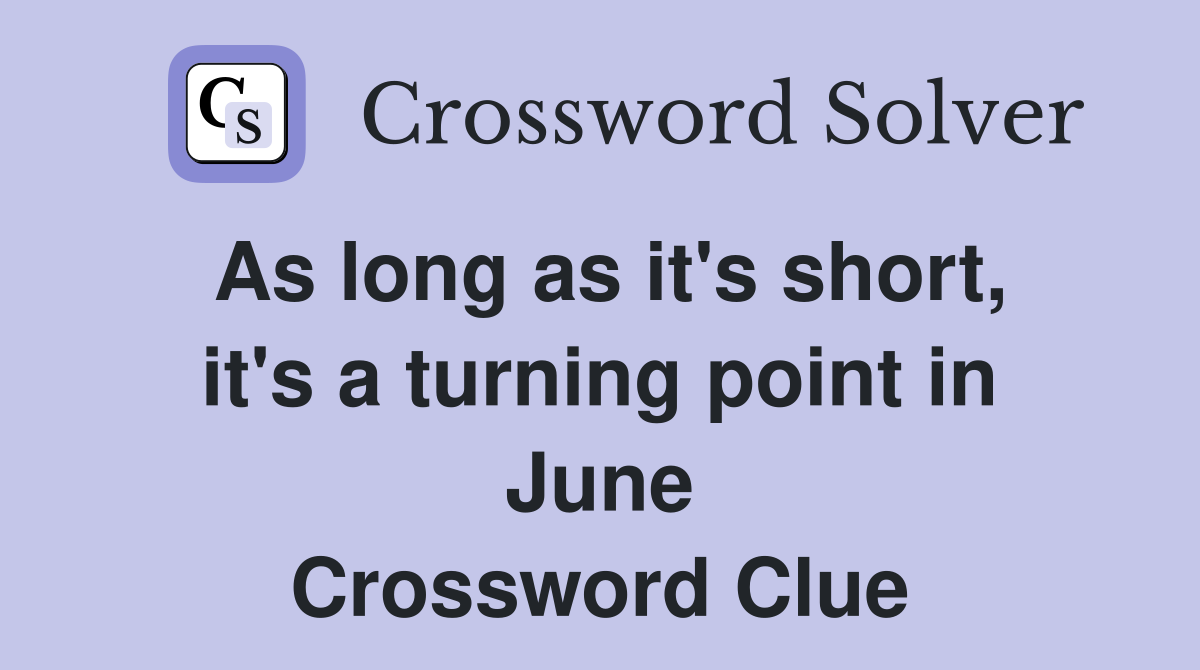 As long as it's short, it's a turning point in June Crossword Clue